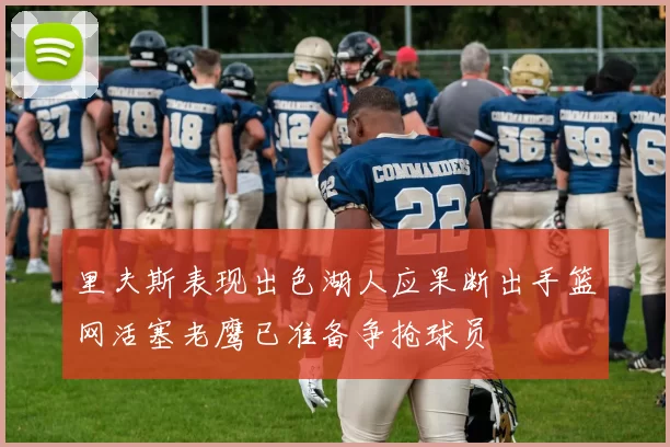 里夫斯表现出色湖人应果断出手篮网活塞老鹰已准备争抢球员
