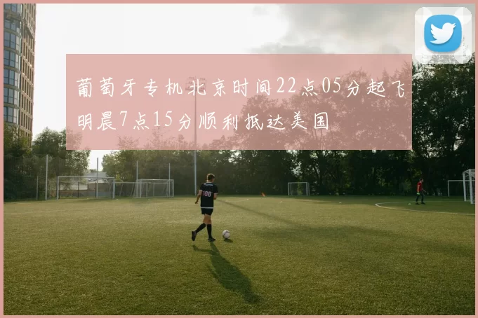 葡萄牙专机北京时间22点05分起飞明晨7点15分顺利抵达美国
